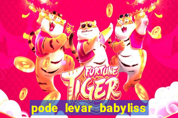 pode levar babyliss no cruzeiro